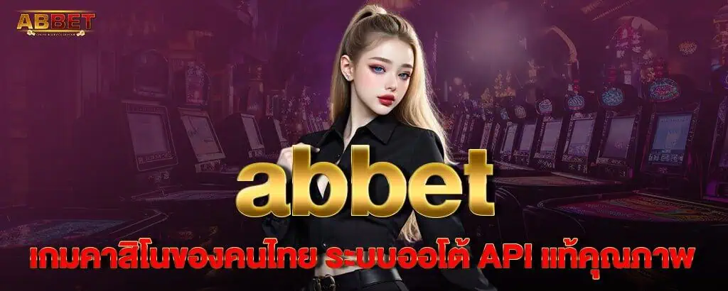 abbet เกมคาสิโนของคนไทย ระบบออโต้ API แท้คุณภาพ